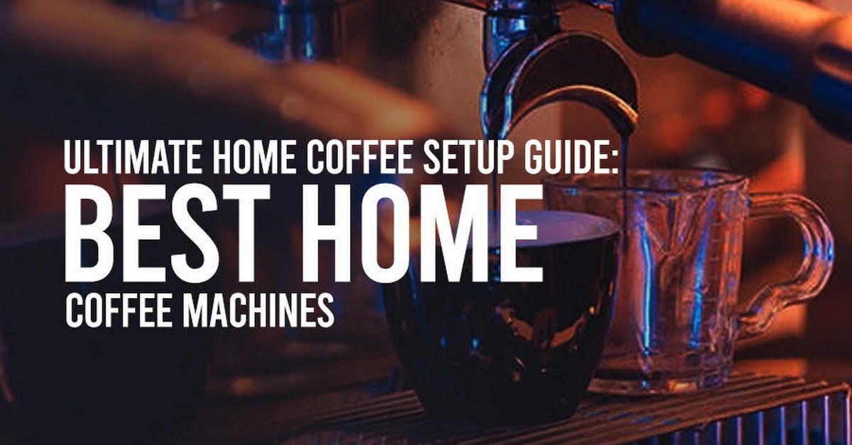 ultimate home coffee setup best coffee machines